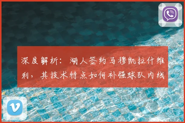 深度解析：湖人签约马穆凯拉什维利，其技术特点如何补强球队内线轮换？