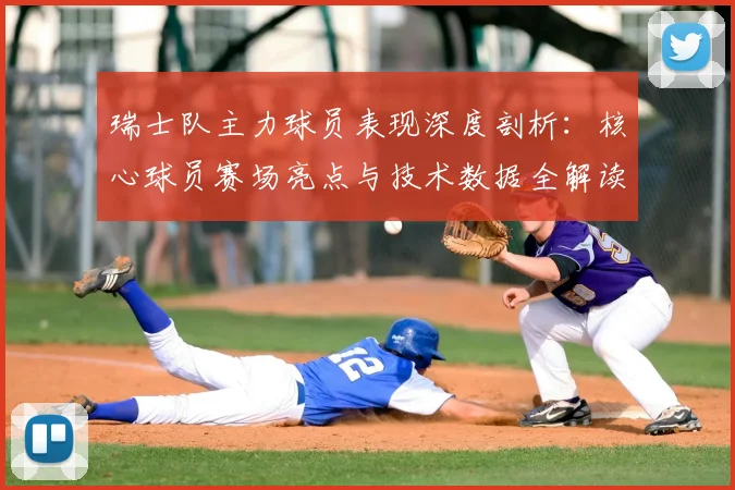 瑞士队主力球员表现深度剖析：核心球员赛场亮点与技术数据全解读