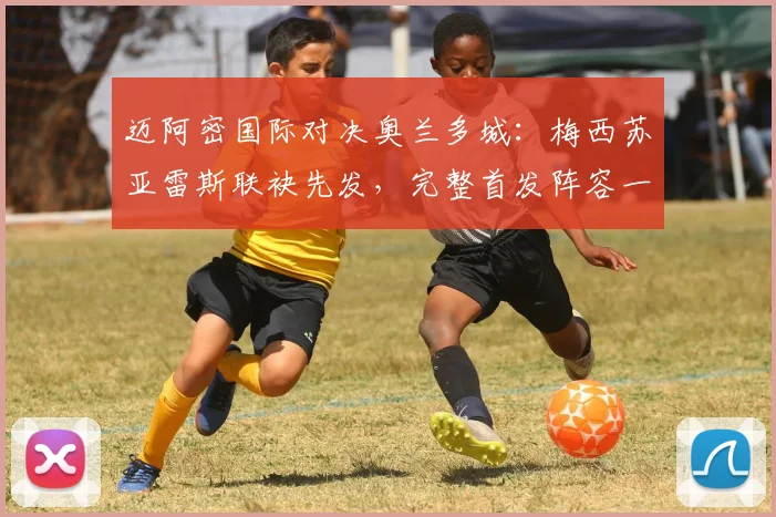 迈阿密国际对决奥兰多城：梅西苏亚雷斯联袂先发，完整首发阵容一览